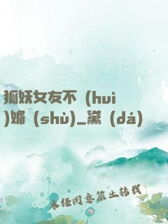 狐妖女友不會(huì)媚術(shù)