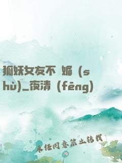 狐妖女友不會媚術(shù)