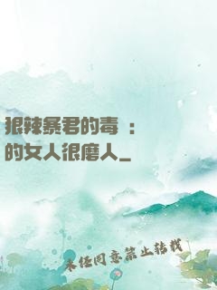 狠辣暴君的毒寵：搶來的女人很磨人