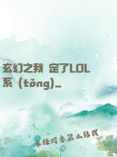 玄幻之我綁定了LOL系統(tǒng)