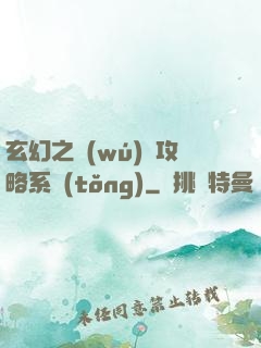 玄幻之無(wú)敵攻略系統(tǒng)