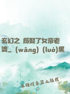 玄幻之開局娶了女帝老婆