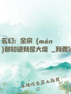 玄幻：全宗門(mén)都知道我是大魔頭