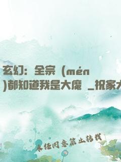 玄幻：全宗門(mén)都知道我是大魔頭