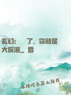 玄幻：別裝了，你就是大反派