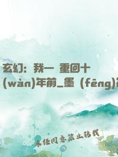 玄幻：我一劍重回十萬(wàn)年前