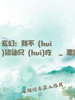 玄幻：我不會(huì)修仙只會(huì)吃軟飯