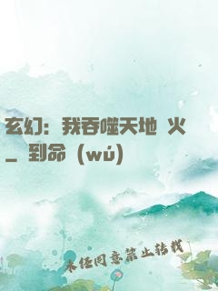 玄幻：我吞噬天地異火