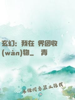玄幻：我在異界回收萬(wàn)物