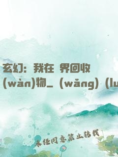 玄幻：我在異界回收萬(wàn)物