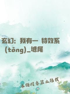 玄幻：我有一個特效系統(tǒng)