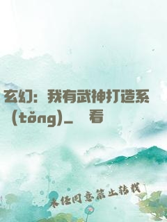 玄幻：我有武神打造系統(tǒng)