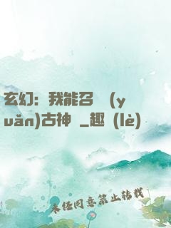 玄幻：我能召喚遠(yuǎn)古神獸