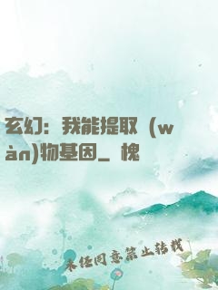 玄幻：我能提取萬(wàn)物基因