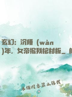 玄幻：沉睡萬(wàn)年，女帝掀我棺材板