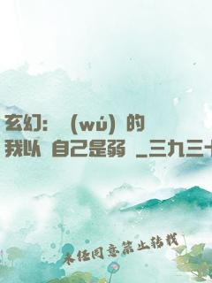 玄幻：無(wú)敵的我以為自己是弱雞