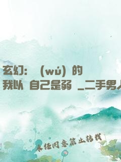 玄幻：無(wú)敵的我以為自己是弱雞