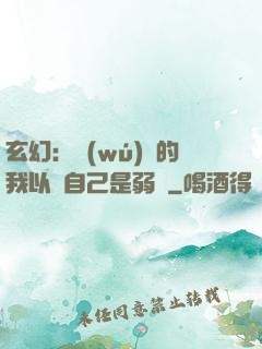 玄幻：無(wú)敵的我以為自己是弱雞