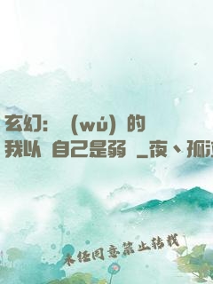 玄幻：無(wú)敵的我以為自己是弱雞