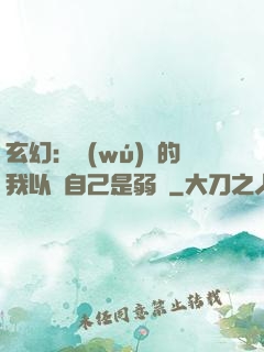 玄幻：無(wú)敵的我以為自己是弱雞
