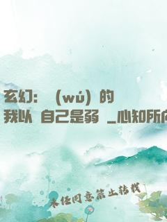 玄幻：無(wú)敵的我以為自己是弱雞