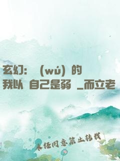 玄幻：無(wú)敵的我以為自己是弱雞