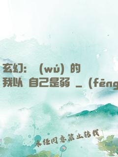 玄幻：無(wú)敵的我以為自己是弱雞