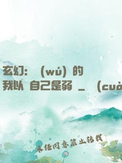 玄幻：無(wú)敵的我以為自己是弱雞
