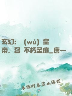 玄幻：無(wú)敵皇帝，召喚不朽圣庭