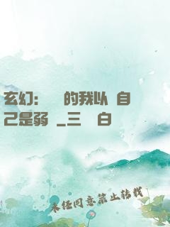 玄幻：無敵的我以為自己是弱雞