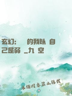 玄幻：無敵的我以為自己是弱雞