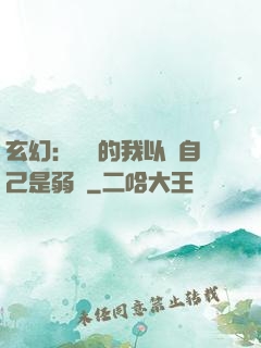 玄幻：無敵的我以為自己是弱雞