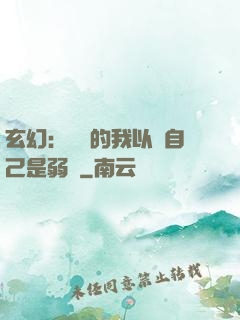 玄幻：無敵的我以為自己是弱雞