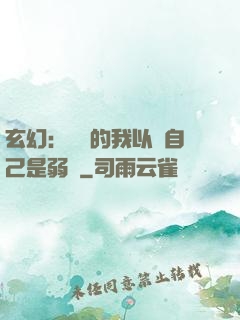 玄幻：無敵的我以為自己是弱雞