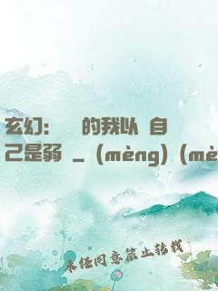 玄幻：無敵的我以為自己是弱雞