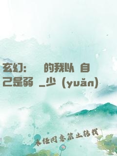 玄幻：無敵的我以為自己是弱雞