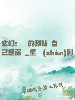玄幻：無敵的我以為自己是弱雞