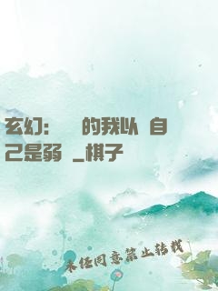 玄幻：無敵的我以為自己是弱雞