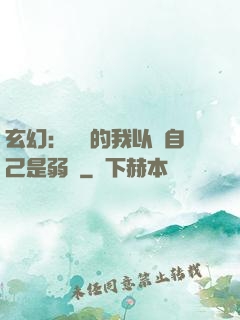 玄幻：無敵的我以為自己是弱雞
