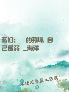 玄幻：無敵的我以為自己是弱雞