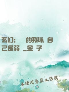 玄幻：無敵的我以為自己是弱雞