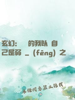 玄幻：無敵的我以為自己是弱雞