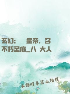 玄幻：無敵皇帝，召喚不朽圣庭