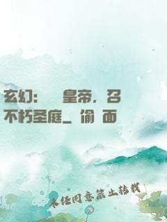 玄幻：無敵皇帝，召喚不朽圣庭