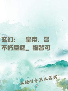 玄幻：無敵皇帝，召喚不朽圣庭