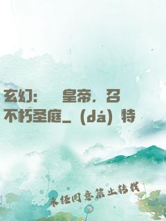 玄幻：無敵皇帝，召喚不朽圣庭