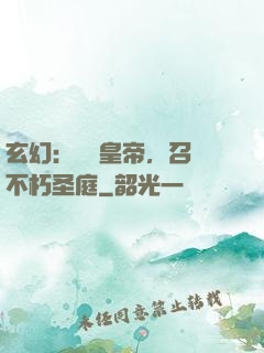 玄幻：無敵皇帝，召喚不朽圣庭