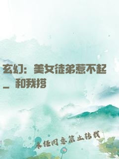 玄幻：美女徒弟惹不起