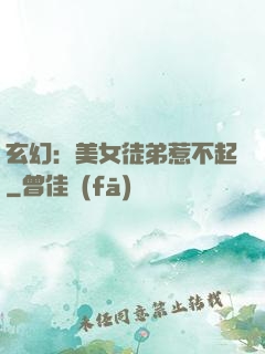 玄幻：美女徒弟惹不起