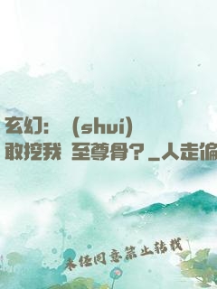 玄幻：誰(shuí)敢挖我兒至尊骨？